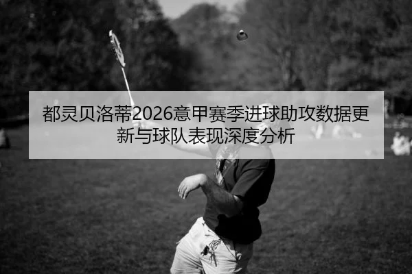 都灵贝洛蒂2026意甲赛季进球助攻数据更新与球队表现深度分析