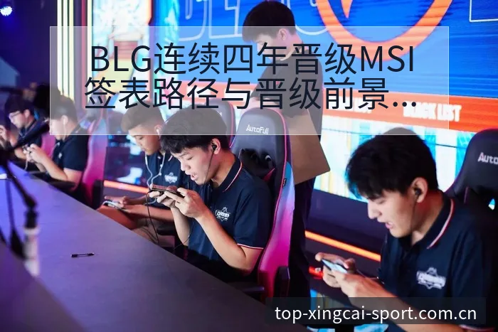BLG连续四年晋级MSI签表路径与晋级前景排名变化观察 - 杏彩