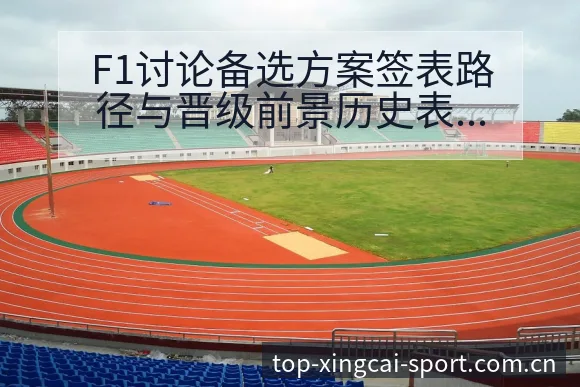 F1讨论备选方案签表路径与晋级前景历史表现深度解析 - 杏彩