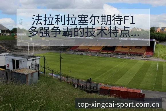法拉利拉塞尔期待F1多强争霸的技术特点深度分析 - 杏彩