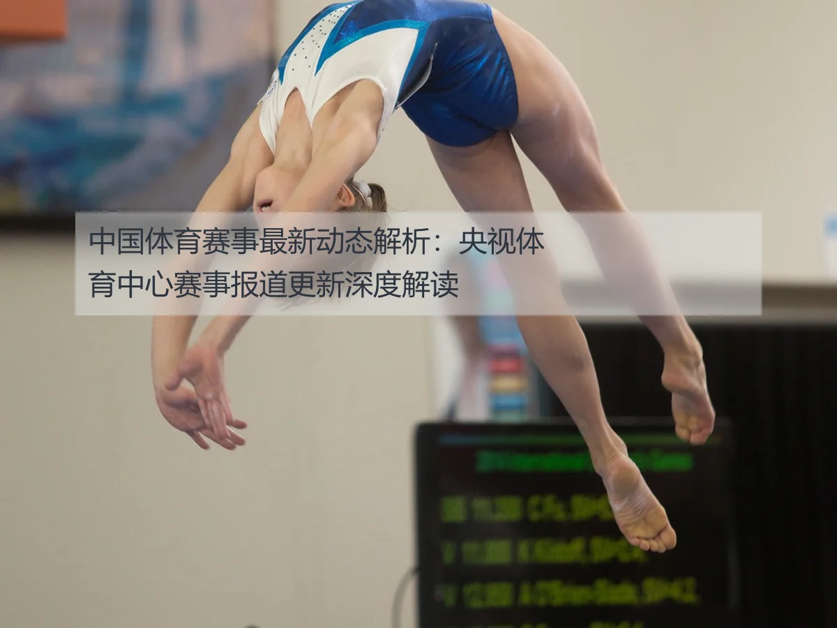 中国体育赛事最新动态解析:央视体育中心赛事报道更新深度解读